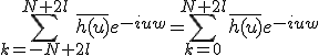 \Bigsum_{k=-N+2l}^{N+2l}\bar{h(u)}e^{-iuw}=\Bigsum_{k=0}^{N+2l}\bar{h(u)}e^{-iuw}
